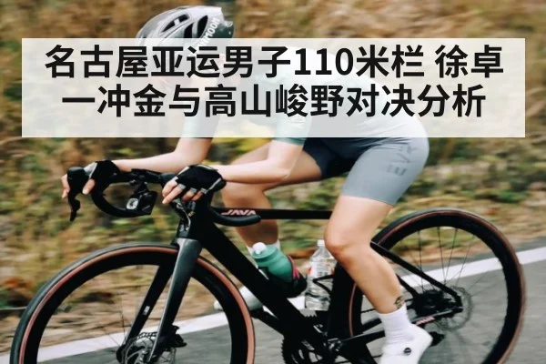 名古屋亚运男子110米栏 徐卓一冲金与高山峻野对决分析
